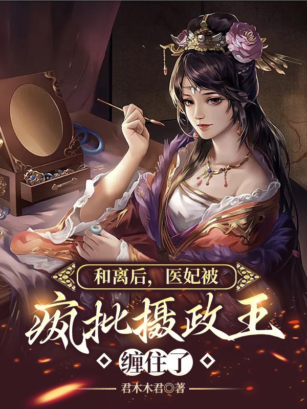 和离后，医妃被疯批摄政王缠住了